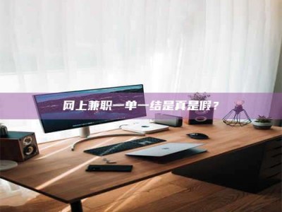 射阳网上兼职一单一结是真是假？
