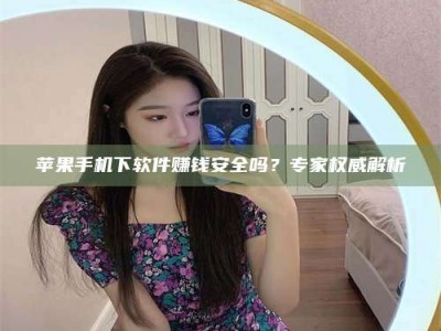 射阳苹果手机下软件赚钱安全吗？专家权威解析