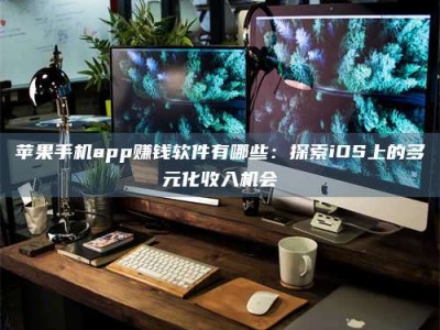 射阳苹果手机app赚钱软件有哪些：探索iOS上的多元化收入机会
