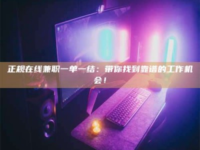 射阳正规在线兼职一单一结：带你找到靠谱的工作机会！
