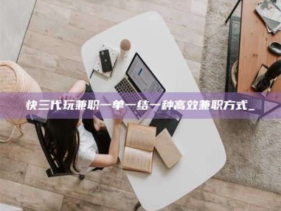 射阳快三代玩兼职一单一结一种高效兼职方式_