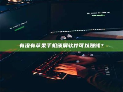 射阳有没有苹果手机锁屏软件可以赚钱？
