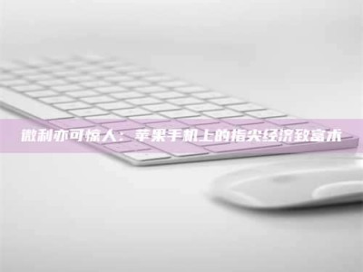 射阳微利亦可惊人：苹果手机上的指尖经济致富术