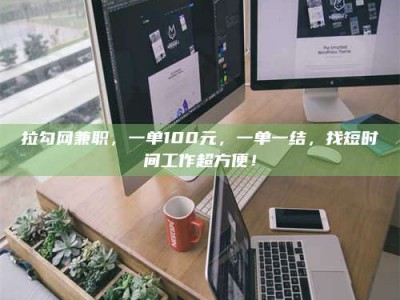 射阳拉勾网兼职，一单100元，一单一结，找短时间工作超方便！