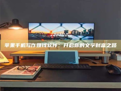 射阳苹果手机写作赚钱软件：开启你的文字财富之路