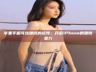 射阳苹果手机可以赚钱的软件：开启iPhone的赚钱潜力