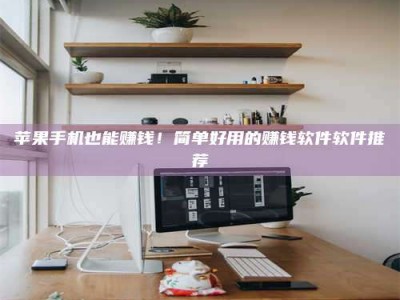 射阳苹果手机也能赚钱！简单好用的赚钱软件软件推荐