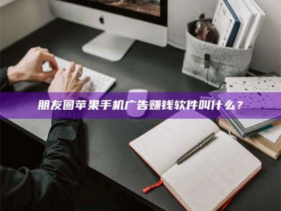 射阳朋友圈苹果手机广告赚钱软件叫什么？