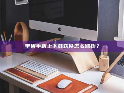 射阳苹果手机上下载软件怎么赚钱？