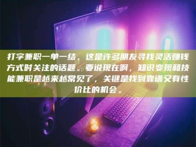 射阳打字兼职一单一结，这是许多朋友寻找灵活赚钱方式时关注的话题。要说现在啊，知识变现和技能兼职是越来越常见了，关键是找到靠谱又有性价比的机会。