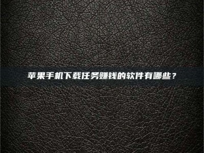 射阳苹果手机下载任务赚钱的软件有哪些？