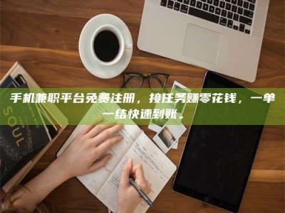 射阳手机兼职平台免费注册，接任务赚零花钱，一单一结快速到账。