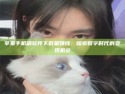 射阳苹果手机刷软件下载量赚钱：探索数字时代的变现机会