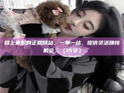 射阳网上兼职的正规网站，一单一结，提供灵活赚钱机会。（15字）