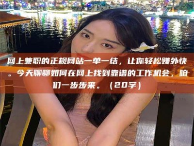 射阳网上兼职的正规网站一单一结，让你轻松赚外快。今天聊聊如何在网上找到靠谱的工作机会，咱们一步步来。（20字）