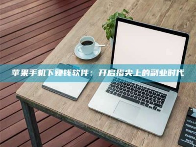 射阳苹果手机下赚钱软件：开启指尖上的副业时代